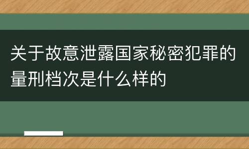 关于故意泄露国家秘密犯罪的量刑档次是什么样的