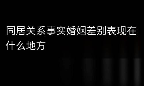 同居关系事实婚姻差别表现在什么地方