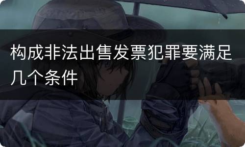 构成非法出售发票犯罪要满足几个条件