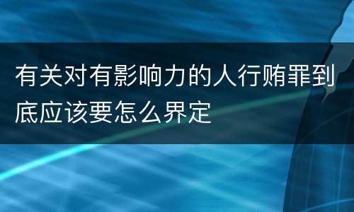 有关对有影响力的人行贿罪到底应该要怎么界定