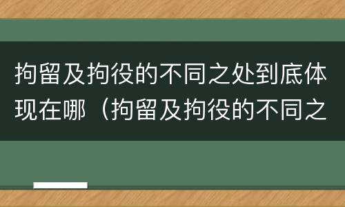 拘留及拘役的不同之处到底体现在哪（拘留及拘役的不同之处到底体现在哪里）