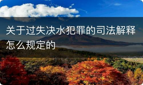关于过失决水犯罪的司法解释怎么规定的