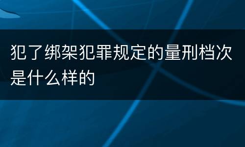犯了绑架犯罪规定的量刑档次是什么样的