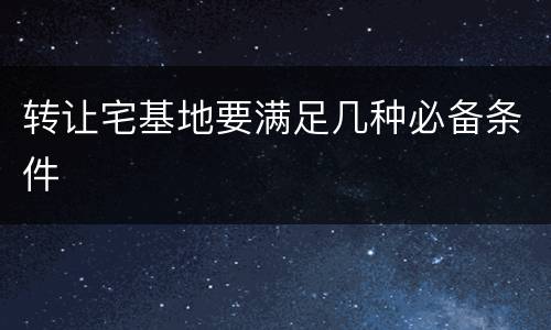 转让宅基地要满足几种必备条件
