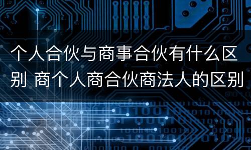 个人合伙与商事合伙有什么区别 商个人商合伙商法人的区别