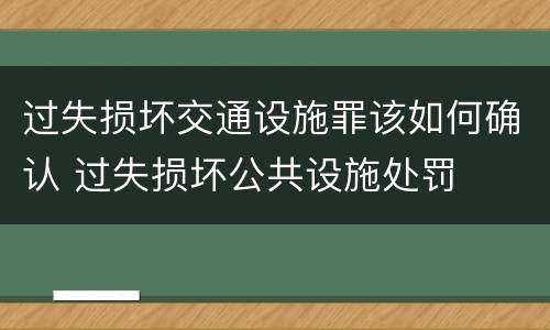 过失损坏交通设施罪该如何确认 过失损坏公共设施处罚