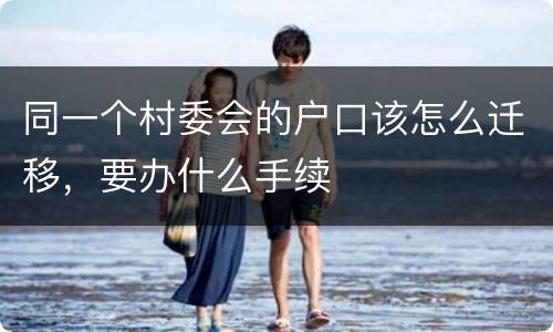 同一个村委会的户口该怎么迁移，要办什么手续