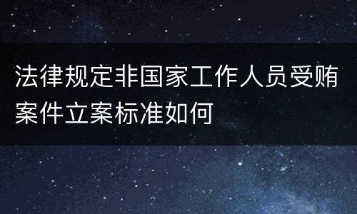 法律规定非国家工作人员受贿案件立案标准如何