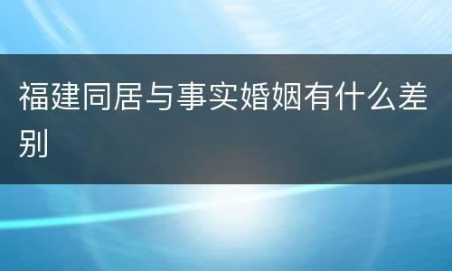 福建同居与事实婚姻有什么差别