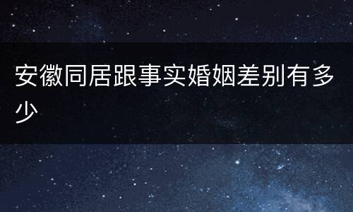 安徽同居跟事实婚姻差别有多少