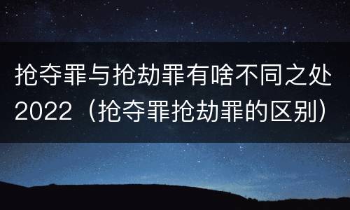 抢夺罪与抢劫罪有啥不同之处2022（抢夺罪抢劫罪的区别）