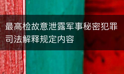 最高检故意泄露军事秘密犯罪司法解释规定内容