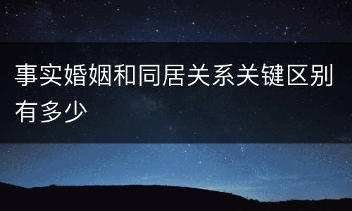 事实婚姻和同居关系关键区别有多少