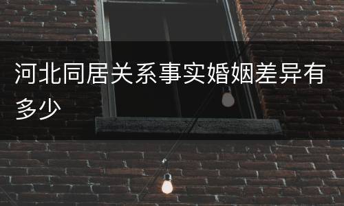 河北同居关系事实婚姻差异有多少