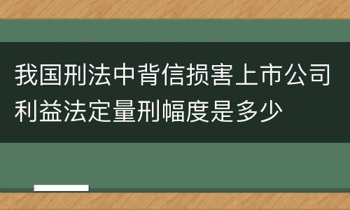我国刑法中背信损害上市公司利益法定量刑幅度是多少