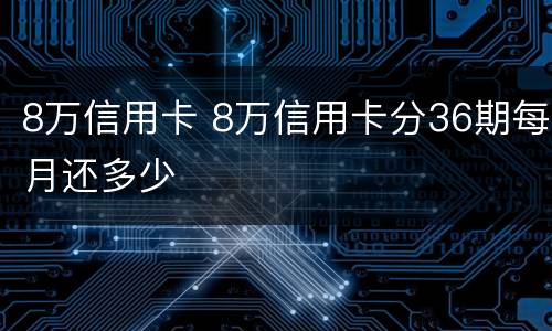 8万信用卡 8万信用卡分36期每月还多少