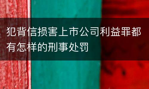 犯背信损害上市公司利益罪都有怎样的刑事处罚