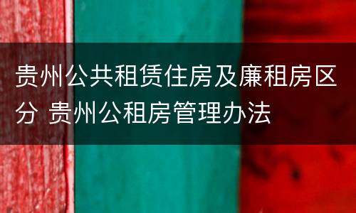 贵州公共租赁住房及廉租房区分 贵州公租房管理办法