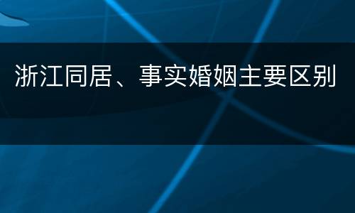 浙江同居、事实婚姻主要区别