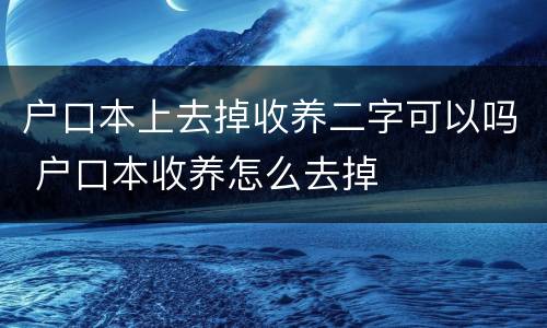 户口本上去掉收养二字可以吗 户口本收养怎么去掉