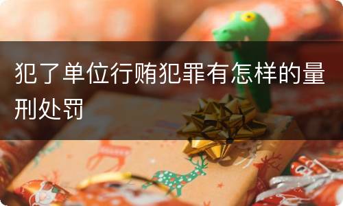 犯了单位行贿犯罪有怎样的量刑处罚