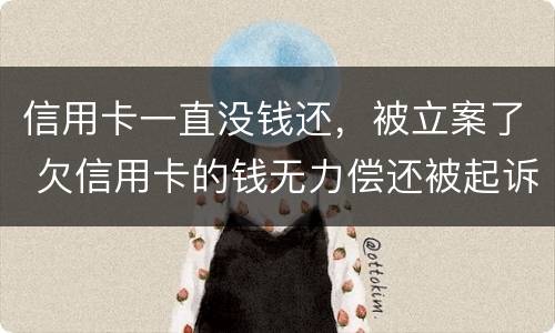 信用卡一直没钱还，被立案了 欠信用卡的钱无力偿还被起诉