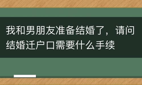 我和男朋友准备结婚了，请问结婚迁户口需要什么手续