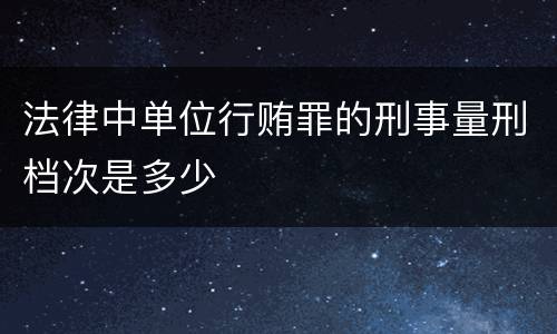 法律中单位行贿罪的刑事量刑档次是多少