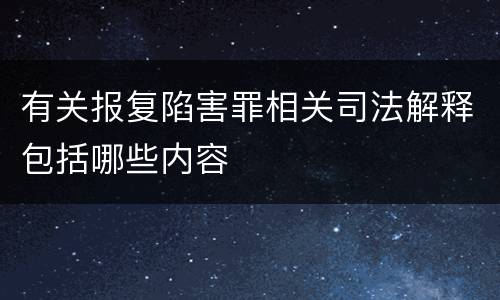 有关报复陷害罪相关司法解释包括哪些内容