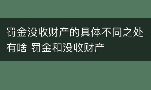 罚金没收财产的具体不同之处有啥 罚金和没收财产