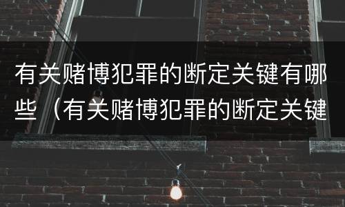 有关赌博犯罪的断定关键有哪些（有关赌博犯罪的断定关键有哪些条件）