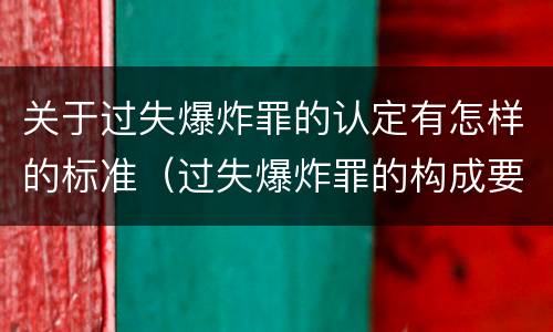 关于过失爆炸罪的认定有怎样的标准（过失爆炸罪的构成要件）