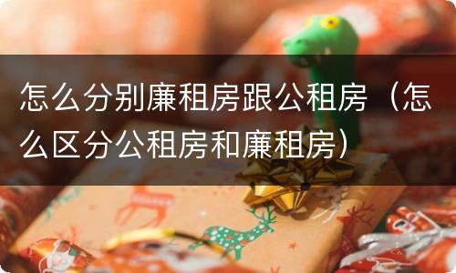 怎么分别廉租房跟公租房（怎么区分公租房和廉租房）