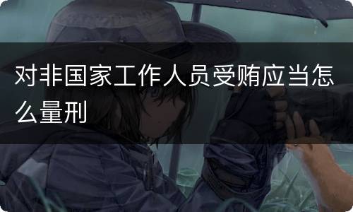 对非国家工作人员受贿应当怎么量刑