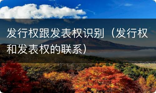 发行权跟发表权识别（发行权和发表权的联系）