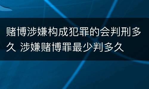 赌博涉嫌构成犯罪的会判刑多久 涉嫌赌博罪最少判多久