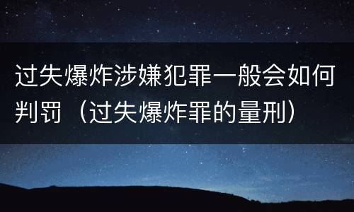 过失爆炸涉嫌犯罪一般会如何判罚（过失爆炸罪的量刑）