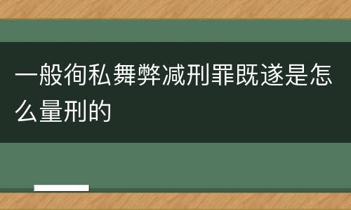 一般徇私舞弊减刑罪既遂是怎么量刑的