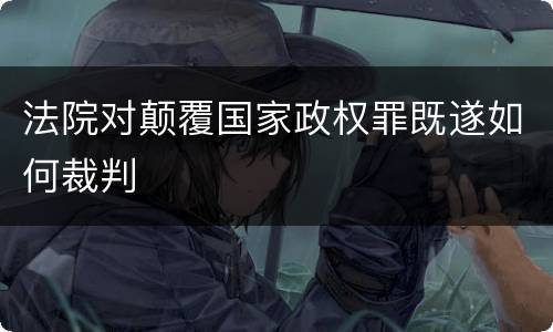 法院对颠覆国家政权罪既遂如何裁判