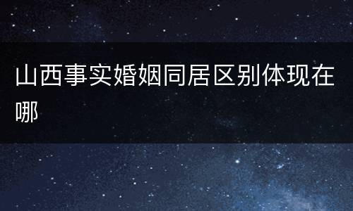 山西事实婚姻同居区别体现在哪