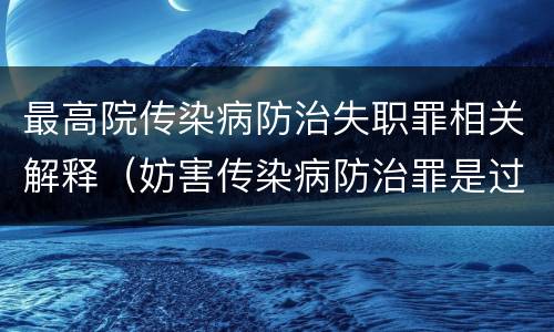 最高院传染病防治失职罪相关解释（妨害传染病防治罪是过失犯罪）