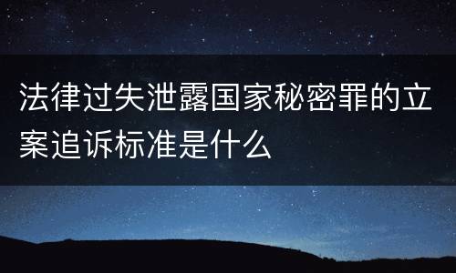 法律过失泄露国家秘密罪的立案追诉标准是什么