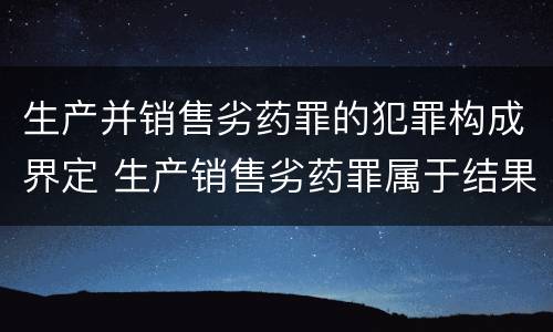 生产并销售劣药罪的犯罪构成界定 生产销售劣药罪属于结果犯