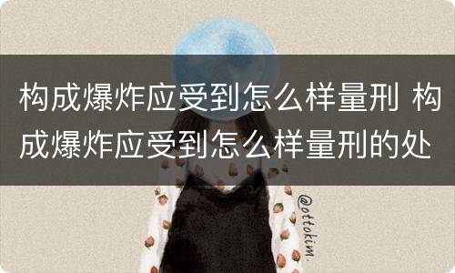 构成爆炸应受到怎么样量刑 构成爆炸应受到怎么样量刑的处罚