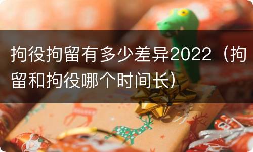 拘役拘留有多少差异2022（拘留和拘役哪个时间长）