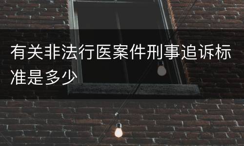 有关非法行医案件刑事追诉标准是多少
