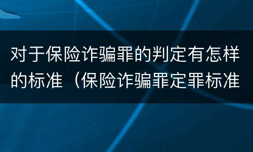 对于保险诈骗罪的判定有怎样的标准（保险诈骗罪定罪标准）