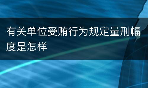 有关单位受贿行为规定量刑幅度是怎样