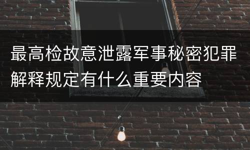 最高检故意泄露军事秘密犯罪解释规定有什么重要内容