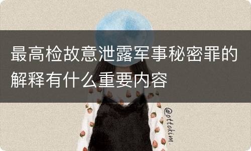 最高检故意泄露军事秘密罪的解释有什么重要内容